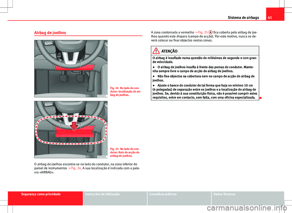 Seat Alhambra 2013  Manual do proprietário (in Portuguese)  41
Sistema de airbags
Airbag de joelhos
Fig. 24 No lado do con-
dutor: localização do air-
bag de joelhos.
Fig. 25 No lado do con-
dutor: Raio de acção do
airbag de joelhos.
O airbag de joelhos en