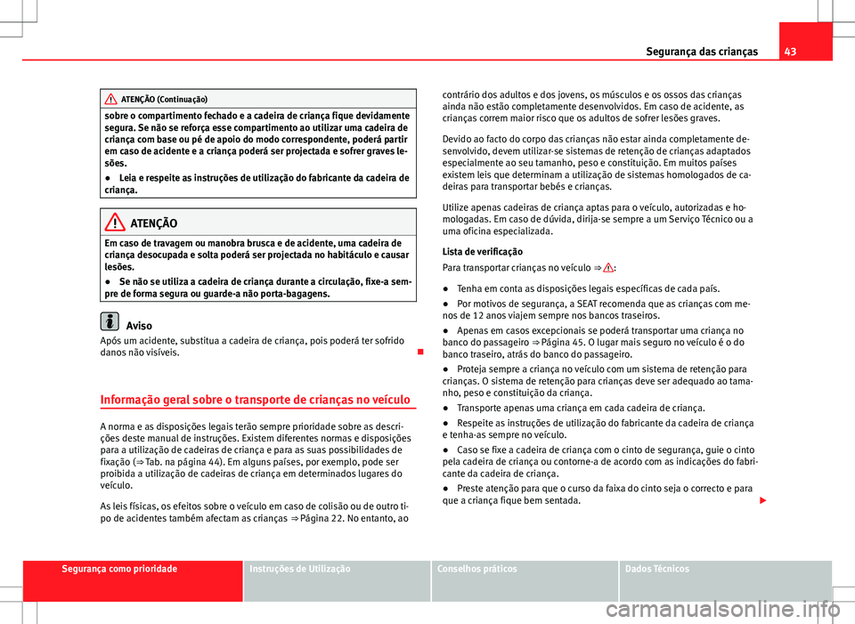 Seat Alhambra 2013  Manual do proprietário (in Portuguese)  43
Segurança das crianças
ATENÇÃO (Continuação)
sobre o compartimento fechado e a cadeira de criança fique devidamente
segura. Se não se reforça esse compartimento ao utilizar uma cadeira de
