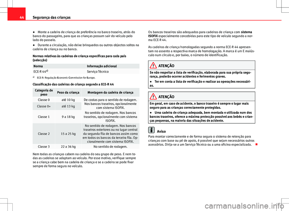 Seat Alhambra 2013  Manual do proprietário (in Portuguese)  44Segurança das crianças
● Monte a cadeira de criança de preferência no banco traseiro, atrás do
banco do passageiro, para que as crianças possam sair do veículo pelo
lado do passeio.
● Dur