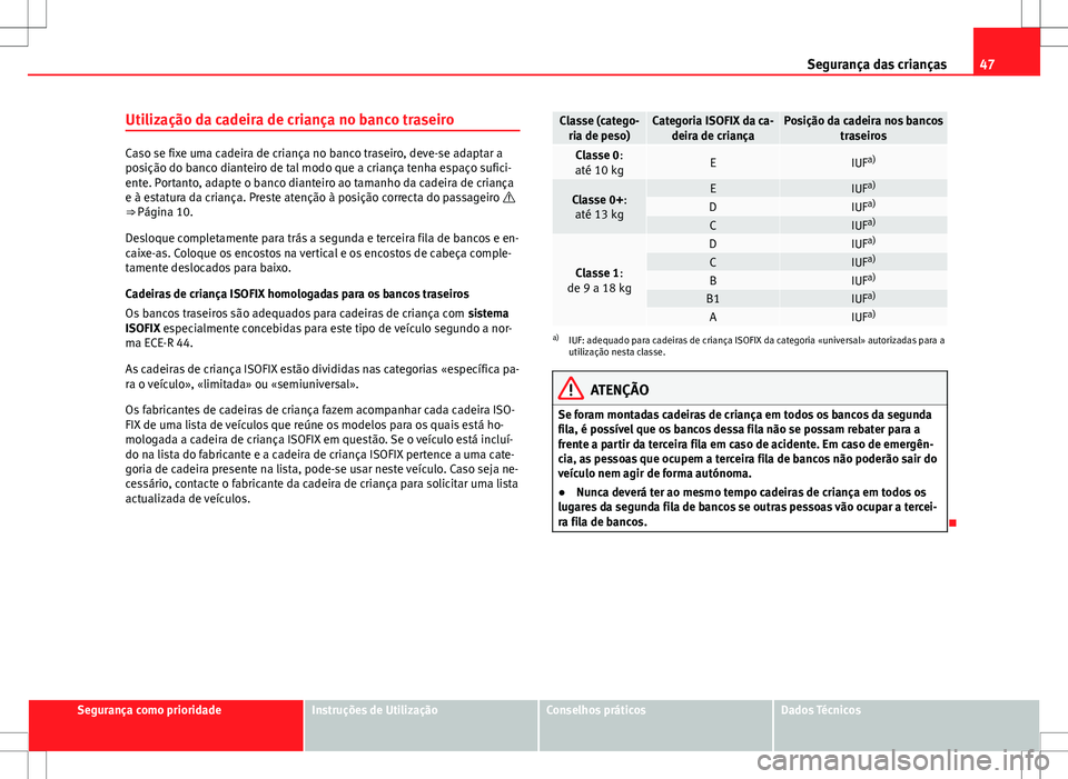 Seat Alhambra 2013  Manual do proprietário (in Portuguese)  47
Segurança das crianças
Utilização da cadeira de criança no banco traseiro
Caso se fixe uma cadeira de criança no banco traseiro, deve-se adaptar a
posição do banco dianteiro de tal modo que