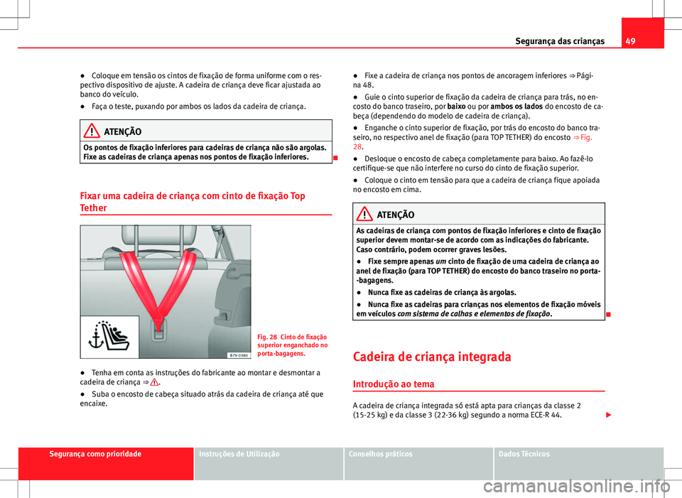 Seat Alhambra 2013  Manual do proprietário (in Portuguese)  49
Segurança das crianças
● Coloque em tensão os cintos de fixação de forma uniforme com o res-
pectivo dispositivo de ajuste. A cadeira de criança deve ficar ajustada ao
banco do veículo.
