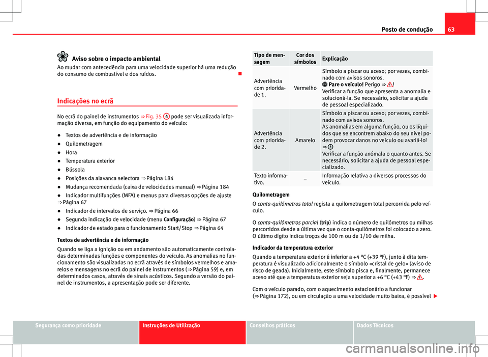 Seat Alhambra 2013  Manual do proprietário (in Portuguese)  63
Posto de condução
Aviso sobre o impacto ambiental
Ao mudar com antecedência para uma velocidade superior há uma redução
do consumo de combustível e dos ruídos. 
Indicações no ecrã
No 