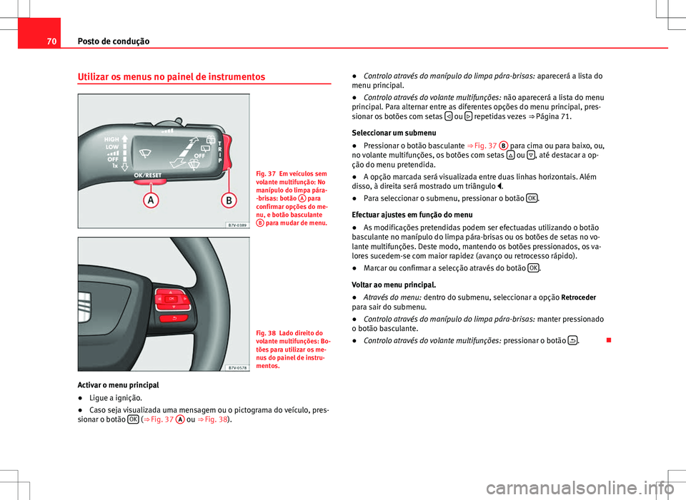 Seat Alhambra 2013  Manual do proprietário (in Portuguese)  70Posto de condução
Utilizar os menus no painel de instrumentos
Fig. 37 Em veículos sem
volante multifunção: No
manípulo do limpa pára-
-brisas: botão  A
 para
confirmar opções do me-
nu, e 