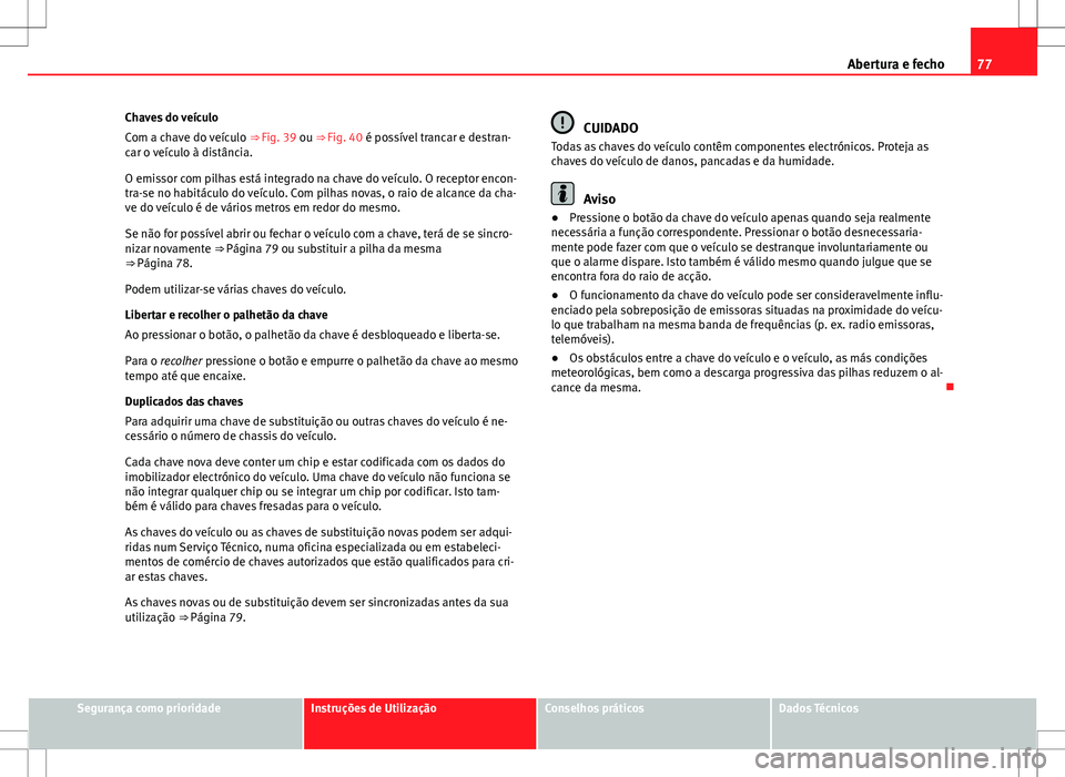 Seat Alhambra 2013  Manual do proprietário (in Portuguese)  77
Abertura e fecho
Chaves do veículo
Com a chave do veículo  ⇒ Fig. 39 ou ⇒ Fig. 40 é possível trancar e destran-
car o veículo à distância.
O emissor com pilhas está integrado na cha