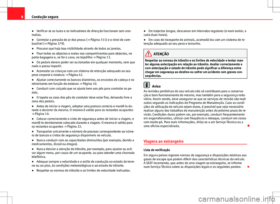 Seat Alhambra 2013  Manual do proprietário (in Portuguese)  8Condução segura
● Verificar se as luzes e os indicadores de direcção funcionam sem ano-
malias.
● Controlar a pressão de ar dos pneus ( ⇒ Página 311) e o nível de com-
bustível ( ⇒
