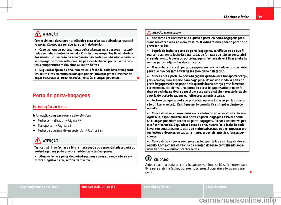 Seat Alhambra 2013  Manual do proprietário (in Portuguese)  89
Abertura e fecho
ATENÇÃO
Com o sistema de segurança eléctrico para crianças activado, a respecti-
va porta não poderá ser aberta a partir do interior.
● Caso tranque as portas, nunca deixe