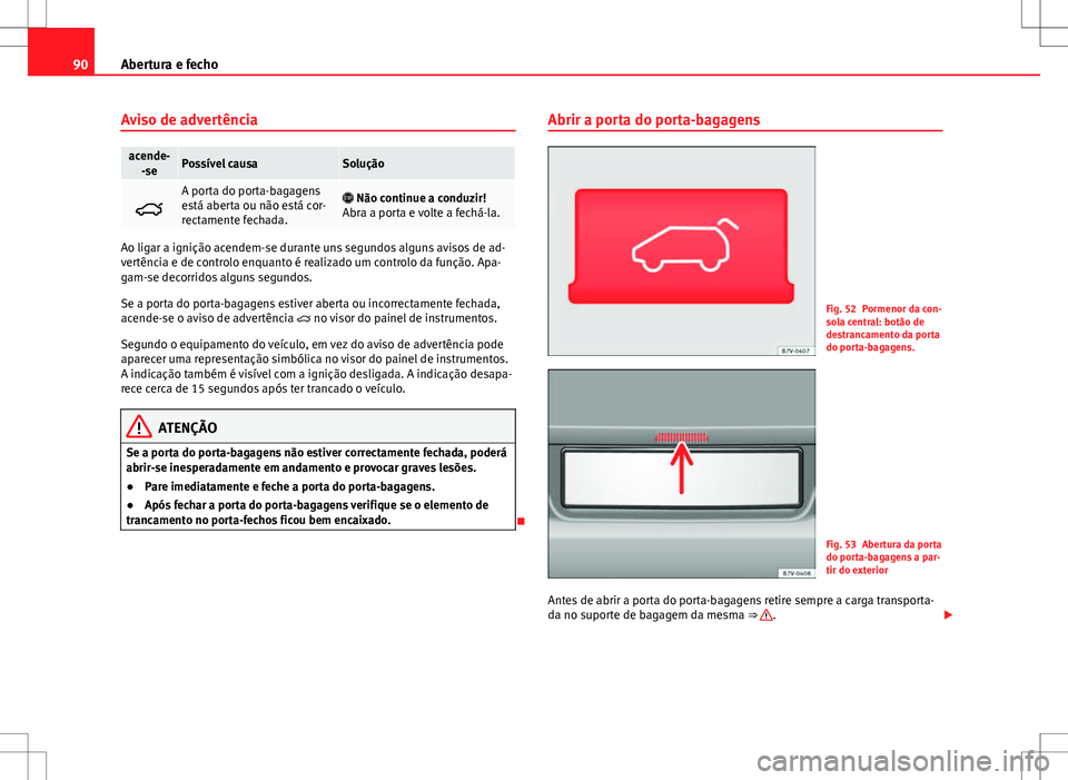 Seat Alhambra 2013  Manual do proprietário (in Portuguese)  90Abertura e fecho
Aviso de advertência
acende-
-sePossível causaSolução

A porta do porta-bagagens
está aberta ou não está cor-
rectamente fechada. Não continue a conduzir!
Abra a porta