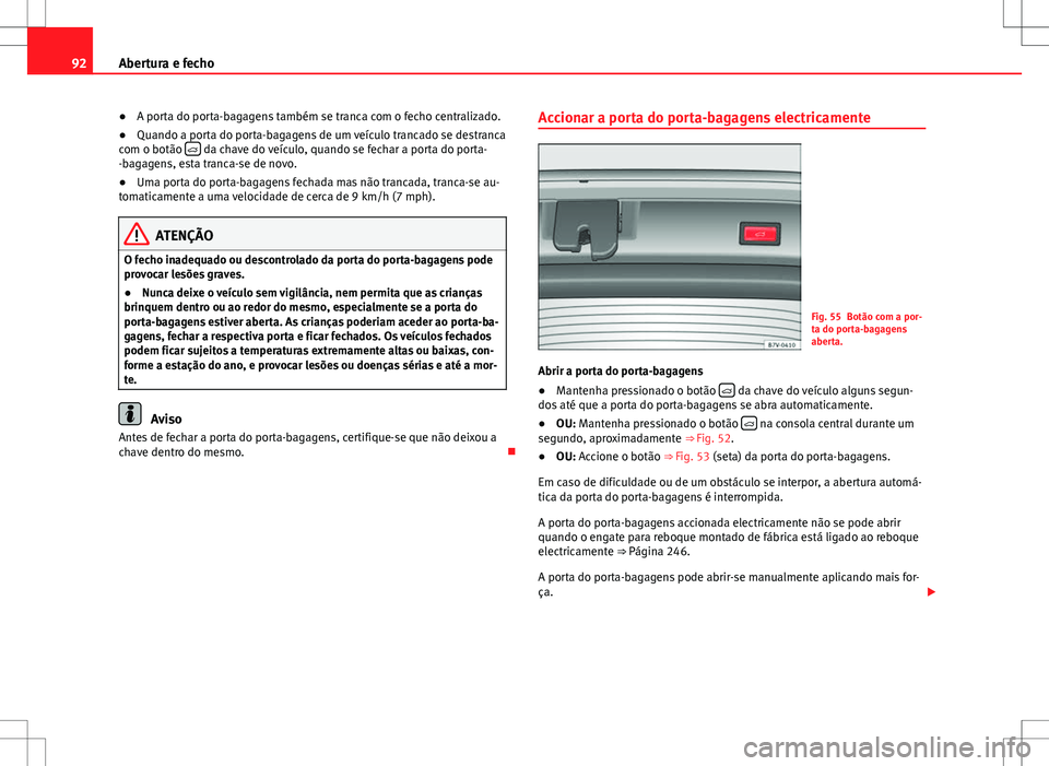 Seat Alhambra 2013  Manual do proprietário (in Portuguese)  92Abertura e fecho
● A porta do porta-bagagens também se tranca com o fecho centralizado.
● Quando a porta do porta-bagagens de um veículo trancado se destranca
com o botão  
 da chave do ve