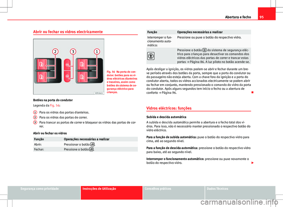 Seat Alhambra 2013  Manual do proprietário (in Portuguese)  95
Abertura e fecho
Abrir ou fechar os vidros electricamente
Fig. 56 Na porta do con-
dutor: botões para os vi-
dros eléctricos dianteiros
e traseiros, assim como
botões do sistema de se-
gurança 
