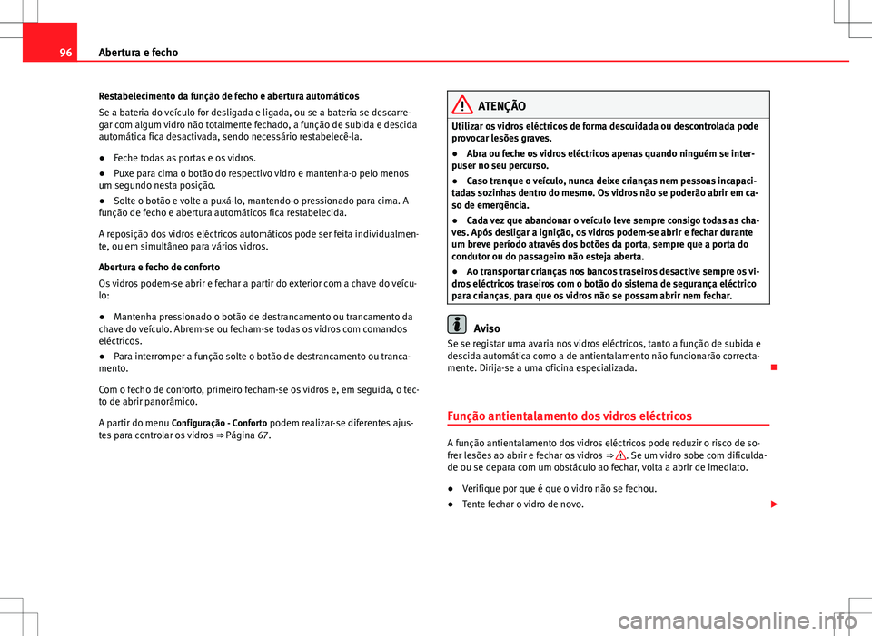 Seat Alhambra 2013  Manual do proprietário (in Portuguese)  96Abertura e fecho
Restabelecimento da função de fecho e abertura automáticos
Se a bateria do veículo for desligada e ligada, ou se a bateria se descarre-
gar com algum vidro não totalmente fecha