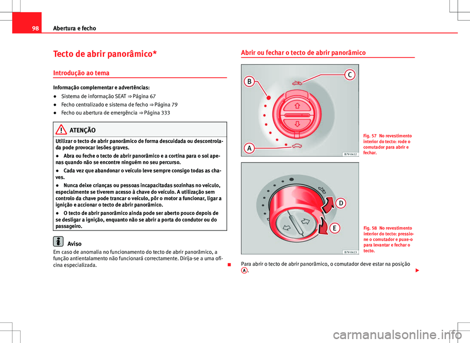 Seat Alhambra 2013  Manual do proprietário (in Portuguese)  98Abertura e fecho
Tecto de abrir panorâmico*
Introdução ao tema
Informação complementar e advertências:
●Sistema de informação SEAT  ⇒ Página 67
● Fecho centralizado e sistema de fec