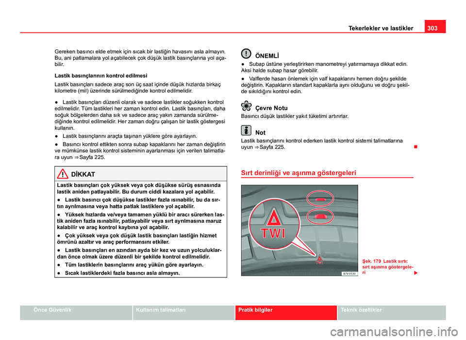 Seat Alhambra 2013 Kullanım Kılavuzu (in Turkish) 303
Tekerlekler ve lastikler
Gereken basıncı elde etmek için sıcak bir lastiğin havasını asla almayın.
Bu, ani patlamalara yol açabilecek çok düşük lastik basınçlarına yol aça-
bilir. Seat Alhambra 2013 Kullanım Kılavuzu (in Turkish) 303
Tekerlekler ve lastikler
Gereken basıncı elde etmek için sıcak bir lastiğin havasını asla almayın.
Bu, ani patlamalara yol açabilecek çok düşük lastik basınçlarına yol aça-
bilir.
