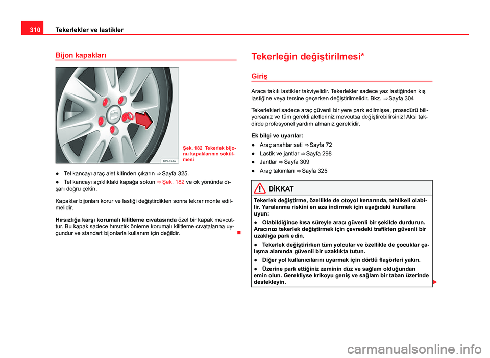 Seat Alhambra 2013 Kullanım Kılavuzu (in Turkish) 310Tekerlekler ve lastikler
Bijon kapakları
Şek. 182 Tekerlek bijo-
nu kapaklarının sökül-
mesi
● Tel kancayı araç alet kitinden çıkarın ⇒ Sayfa 325.
● Tel kancayı açıklıktaki Seat Alhambra 2013 Kullanım Kılavuzu (in Turkish) 310Tekerlekler ve lastikler
Bijon kapakları
Şek. 182 Tekerlek bijo-
nu kapaklarının sökül-
mesi
● Tel kancayı araç alet kitinden çıkarın ⇒ Sayfa 325.
● Tel kancayı açıklıktaki