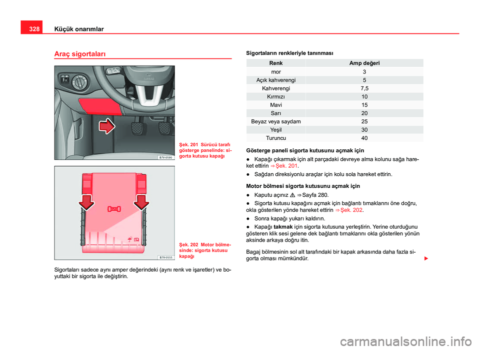 Seat Alhambra 2013 Kullanım Kılavuzu (in Turkish) 328Küçük onarımlar
Araç sigortaları
Şek. 201 Sürücü tarafı
gösterge panelinde: si-
gorta kutusu kapağı
Şek. 202 Motor bölme-
sinde: sigorta kutusu
kapağı
Sigortaları sadece aynı am Seat Alhambra 2013 Kullanım Kılavuzu (in Turkish) 328Küçük onarımlar
Araç sigortaları
Şek. 201 Sürücü tarafı
gösterge panelinde: si-
gorta kutusu kapağı
Şek. 202 Motor bölme-
sinde: sigorta kutusu
kapağı
Sigortaları sadece aynı am