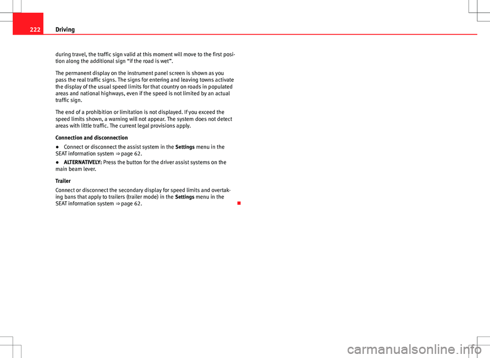 Seat Alhambra 2012  Owners Manual 222Driving
during travel, the traffic sign valid at this moment will move to the first posi-
tion along the additional sign “if the road is wet”.
The permanent display on the instrument panel scre