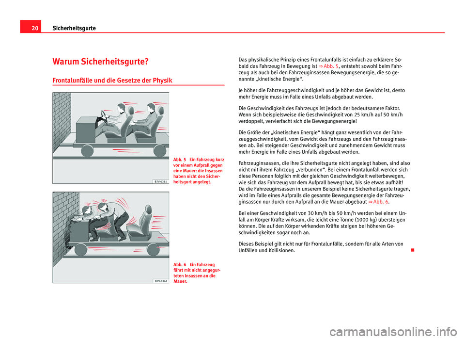 Seat Alhambra 2012 Betriebsanleitung (in German) 20
Sicherheitsgurte
Warum Sicherheitsgurte?
Frontalunfälle und die Gesetze der Physik Abb. 5 Ein Fahrzeug kurz
vor einem Aufprall gegen
eine Mauer: die Insassen
haben nicht den Sicher-
heitsgurt ang Seat Alhambra 2012 Betriebsanleitung (in German) 20
Sicherheitsgurte
Warum Sicherheitsgurte?
Frontalunfälle und die Gesetze der Physik Abb. 5 Ein Fahrzeug kurz
vor einem Aufprall gegen
eine Mauer: die Insassen
haben nicht den Sicher-
heitsgurt ang