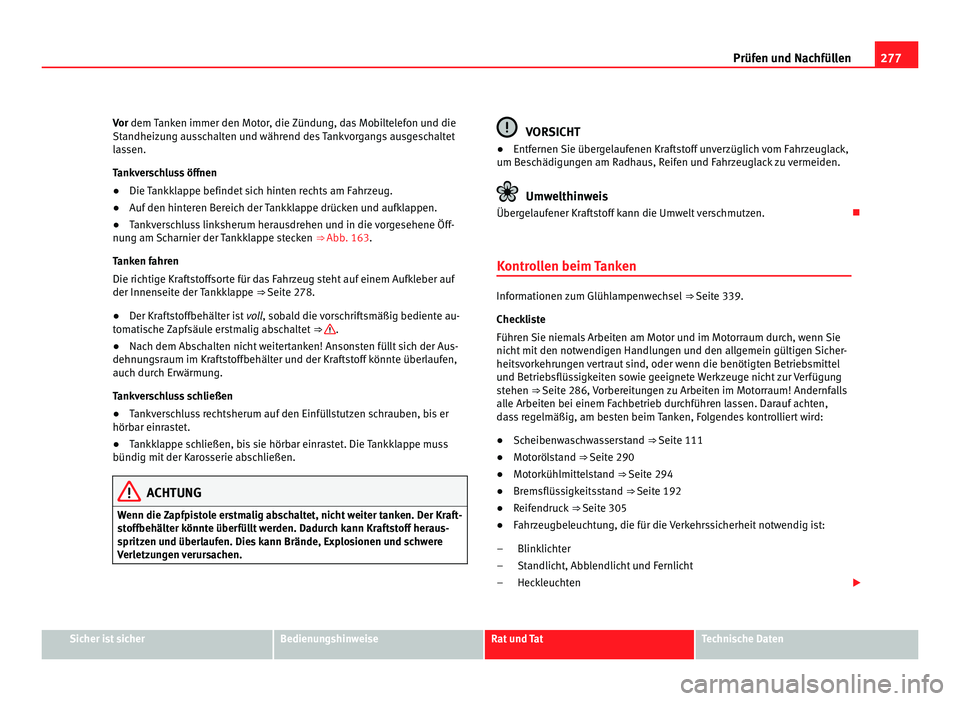 Seat Alhambra 2012 Betriebsanleitung (in German) 277
Prüfen und Nachfüllen
Vor dem Tanken immer den Motor, die Zündung, das Mobiltelefon und die
Standheizung ausschalten und während des Tankvorgangs ausgeschaltet
lassen.
Tankverschluss öffnen
Seat Alhambra 2012 Betriebsanleitung (in German) 277
Prüfen und Nachfüllen
Vor dem Tanken immer den Motor, die Zündung, das Mobiltelefon und die
Standheizung ausschalten und während des Tankvorgangs ausgeschaltet
lassen.
Tankverschluss öffnen