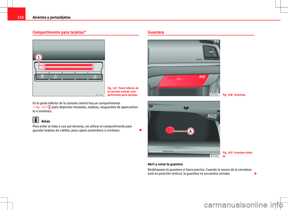 Seat Alhambra 2012  Manual del propietario (in Spanish) 152Asientos y portaobjetos
Compartimento para tarjetas*
Fig. 107 Parte inferior de
la consola central: com-
partimento para tarjetas.
En la parte inferior de la consola central hay un compartimento
