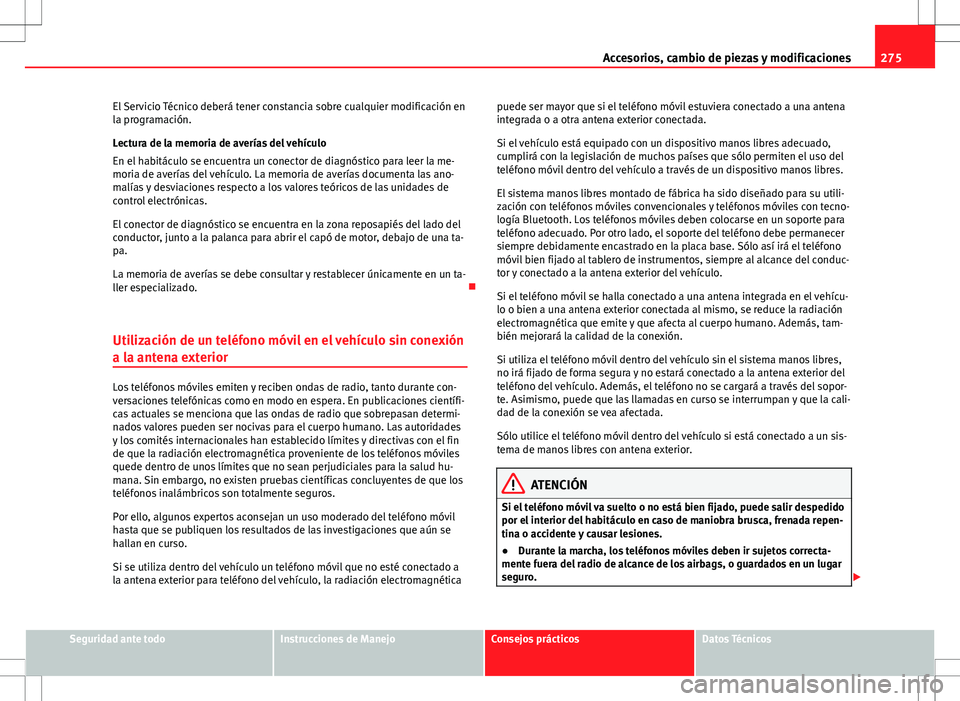 Seat Alhambra 2012 Manual del propietario (in Spanish) 275
Accesorios, cambio de piezas y modificaciones
El Servicio Técnico deberá tener constancia sobre cualquier modificación en
la programación.
Lectura de la memoria de averías del vehículo
En el Seat Alhambra 2012 Manual del propietario (in Spanish) 275
Accesorios, cambio de piezas y modificaciones
El Servicio Técnico deberá tener constancia sobre cualquier modificación en
la programación.
Lectura de la memoria de averías del vehículo
En el