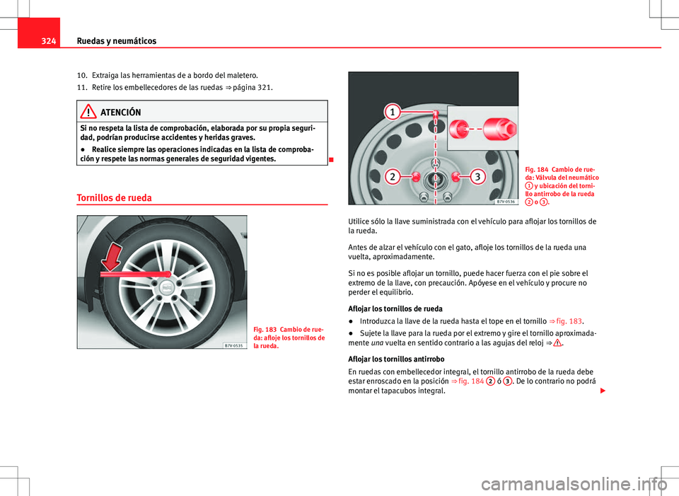 Seat Alhambra 2012 Manual del propietario (in Spanish) 324Ruedas y neumáticos
Extraiga las herramientas de a bordo del maletero.
Retire los embellecedores de las ruedas ⇒ página 321.
ATENCIÓN
Si no respeta la lista de comprobación, elaborada por Seat Alhambra 2012 Manual del propietario (in Spanish) 324Ruedas y neumáticos
Extraiga las herramientas de a bordo del maletero.
Retire los embellecedores de las ruedas ⇒ página 321.
ATENCIÓN
Si no respeta la lista de comprobación, elaborada por