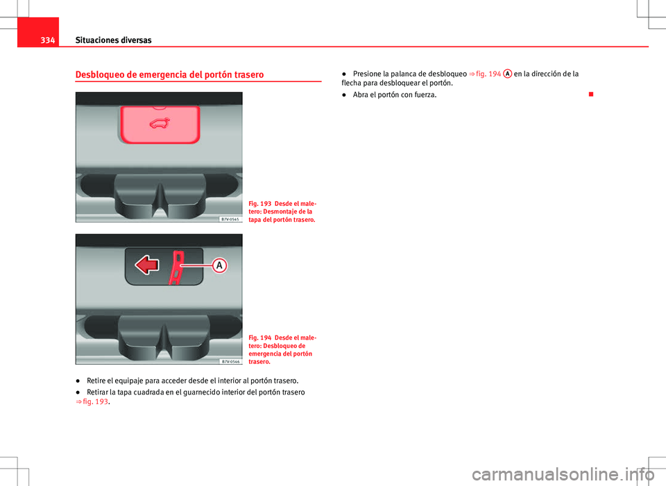 Seat Alhambra 2012  Manual del propietario (in Spanish) 334Situaciones diversas
Desbloqueo de emergencia del portón trasero
Fig. 193 Desde el male-
tero: Desmontaje de la
tapa del portón trasero.
Fig. 194 Desde el male-
tero: Desbloqueo de
emergencia del