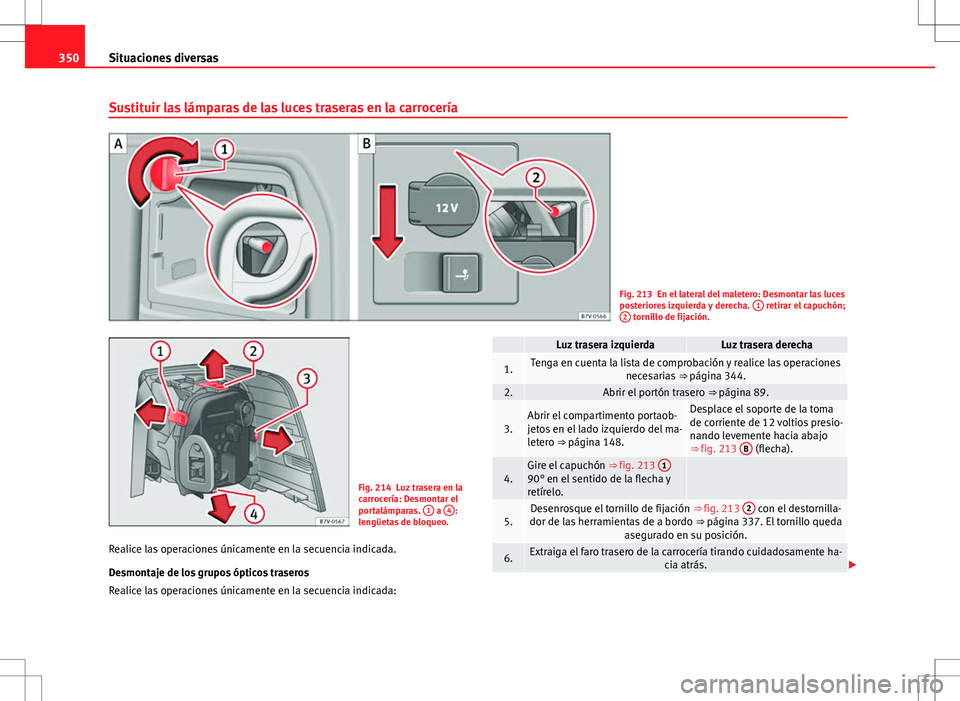 Seat Alhambra 2012 Manual del propietario (in Spanish) 350Situaciones diversas
Sustituir las lámparas de las luces traseras en la carrocería
Fig. 213 En el lateral del maletero: Desmontar las luces
posteriores izquierda y derecha. 1 retirar el capuchó Seat Alhambra 2012 Manual del propietario (in Spanish) 350Situaciones diversas
Sustituir las lámparas de las luces traseras en la carrocería
Fig. 213 En el lateral del maletero: Desmontar las luces
posteriores izquierda y derecha. 1 retirar el capuchó