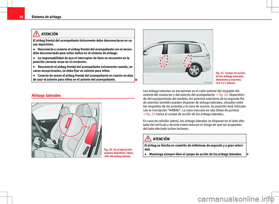 Seat Alhambra 2012 Manual del propietario (in Spanish) 38Sistema de airbags
ATENCIÓN
El airbag frontal del acompañante únicamente debe desconectarse en ca-
sos especiales.
● Desconecte y conecte el airbag frontal del acompañante con el encen-
dido d Seat Alhambra 2012 Manual del propietario (in Spanish) 38Sistema de airbags
ATENCIÓN
El airbag frontal del acompañante únicamente debe desconectarse en ca-
sos especiales.
● Desconecte y conecte el airbag frontal del acompañante con el encen-
dido d