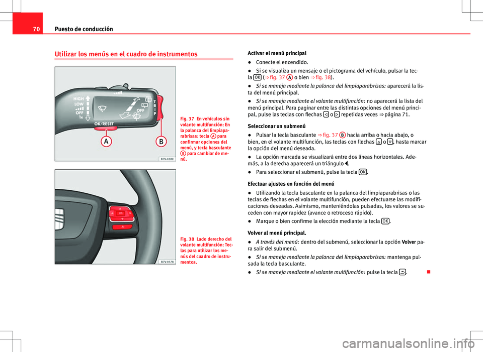 Seat Alhambra 2012 Manual del propietario (in Spanish) 70Puesto de conducción
Utilizar los menús en el cuadro de instrumentos
Fig. 37 En vehículos sin
volante multifunción: En
la palanca del limpiapa-
rabrisas: tecla A
para
confirmar opciones del
me Seat Alhambra 2012 Manual del propietario (in Spanish) 70Puesto de conducción
Utilizar los menús en el cuadro de instrumentos
Fig. 37 En vehículos sin
volante multifunción: En
la palanca del limpiapa-
rabrisas: tecla A
para
confirmar opciones del
me