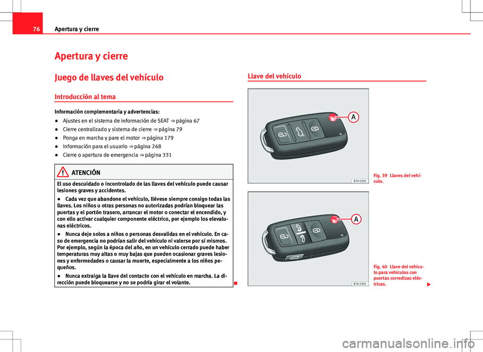 Seat Alhambra 2012 Manual del propietario (in Spanish) 76Apertura y cierre
Apertura y cierre
Juego de llaves del vehículo Introducción al tema
Información complementaria y advertencias:
● Ajustes en el sistema de información de SEAT ⇒ página 6 Seat Alhambra 2012 Manual del propietario (in Spanish) 76Apertura y cierre
Apertura y cierre
Juego de llaves del vehículo Introducción al tema
Información complementaria y advertencias:
● Ajustes en el sistema de información de SEAT ⇒ página 6