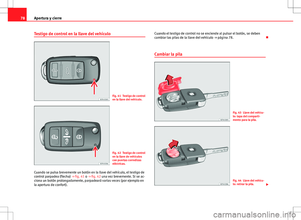 Seat Alhambra 2012  Manual del propietario (in Spanish) 78Apertura y cierre
Testigo de control en la llave del vehículo
Fig. 41 Testigo de control
en la llave del vehículo.
Fig. 42 Testigo de control
en la llave de vehículos
con puertas corredizas
eléc