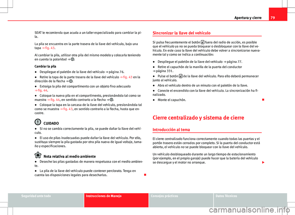 Seat Alhambra 2012 Manual del propietario (in Spanish) 79
Apertura y cierre
SEAT le recomienda que acuda a un taller especializado para cambiar la pi-
la.
La pila se encuentra en la parte trasera de la llave del vehículo, bajo una
tapa ⇒ fig. 43.
Al Seat Alhambra 2012 Manual del propietario (in Spanish) 79
Apertura y cierre
SEAT le recomienda que acuda a un taller especializado para cambiar la pi-
la.
La pila se encuentra en la parte trasera de la llave del vehículo, bajo una
tapa ⇒ fig. 43.
Al