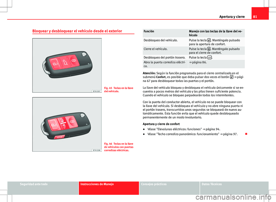 Seat Alhambra 2012 Manual del propietario (in Spanish) 81
Apertura y cierre
Bloquear y desbloquear el vehículo desde el exterior
Fig. 45 Teclas en la llave
del vehículo.
Fig. 46 Teclas en la llave
de vehículos con puertas
corredizas eléctricas.
Funci Seat Alhambra 2012 Manual del propietario (in Spanish) 81
Apertura y cierre
Bloquear y desbloquear el vehículo desde el exterior
Fig. 45 Teclas en la llave
del vehículo.
Fig. 46 Teclas en la llave
de vehículos con puertas
corredizas eléctricas.
Funci