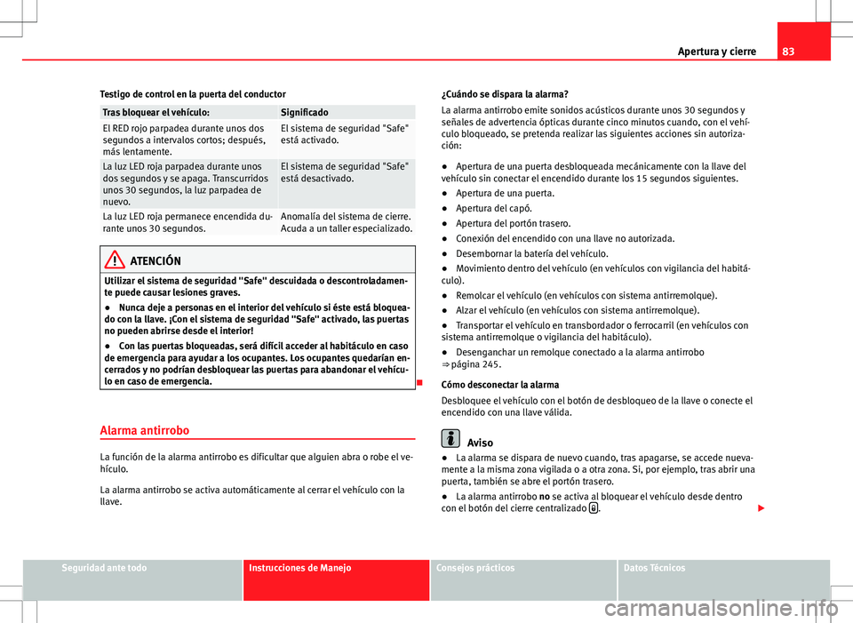 Seat Alhambra 2012 Manual del propietario (in Spanish) 83
Apertura y cierre
Testigo de control en la puerta del conductor
Tras bloquear el vehículo:SignificadoEl RED rojo parpadea durante unos dos
segundos a intervalos cortos; después,
más lentamente.E Seat Alhambra 2012 Manual del propietario (in Spanish) 83
Apertura y cierre
Testigo de control en la puerta del conductor
Tras bloquear el vehículo:SignificadoEl RED rojo parpadea durante unos dos
segundos a intervalos cortos; después,
más lentamente.E