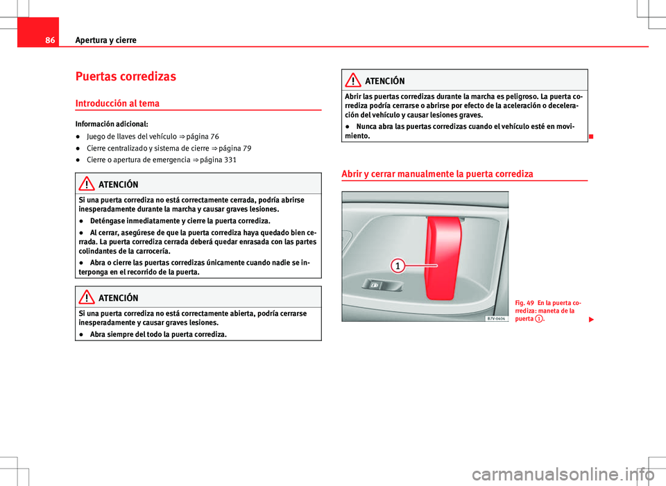 Seat Alhambra 2012 Manual del propietario (in Spanish) 86Apertura y cierre
Puertas corredizas
Introducción al tema
Información adicional:
●Juego de llaves del vehículo ⇒ página 76
● Cierre centralizado y sistema de cierre ⇒ página 79
Seat Alhambra 2012 Manual del propietario (in Spanish) 86Apertura y cierre
Puertas corredizas
Introducción al tema
Información adicional:
●Juego de llaves del vehículo ⇒ página 76
● Cierre centralizado y sistema de cierre ⇒ página 79