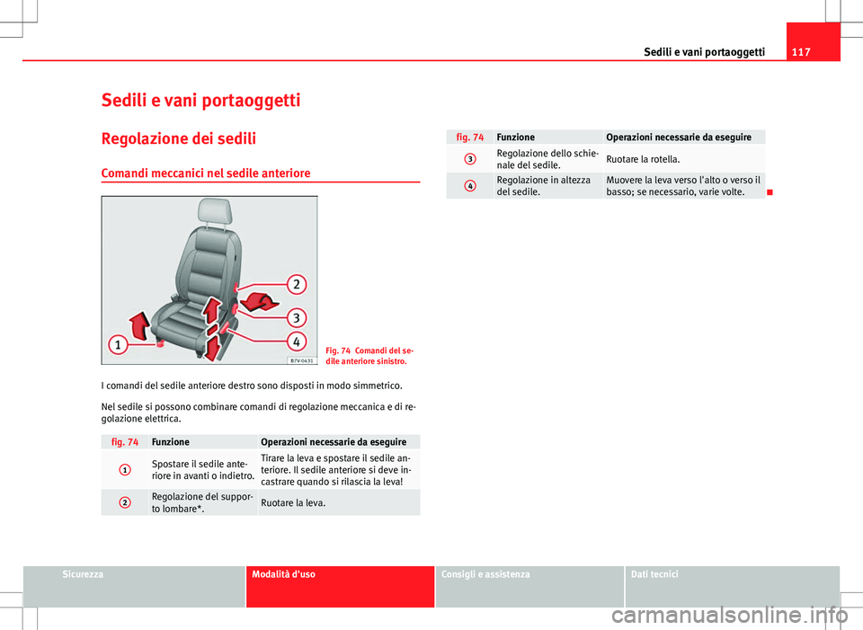 Seat Alhambra 2012  Manuale del proprietario (in Italian) 117
Sedili e vani portaoggetti
Sedili e vani portaoggetti
Regolazione dei sedili Comandi meccanici nel sedile anteriore
Fig. 74 Comandi del se-
dile anteriore sinistro.
I comandi del sedile anteriore 