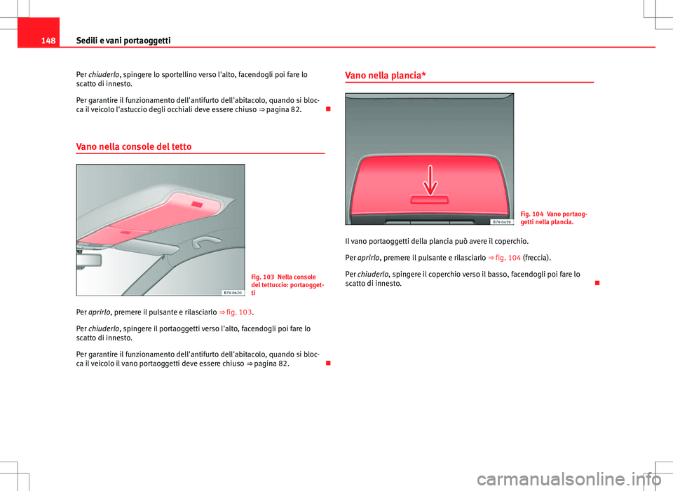 Seat Alhambra 2012  Manuale del proprietario (in Italian) 148Sedili e vani portaoggetti
Per chiuderlo, spingere lo sportellino verso l'alto, facendogli poi fare lo
scatto di innesto.
Per garantire il funzionamento dell'antifurto dell'abitacolo, q