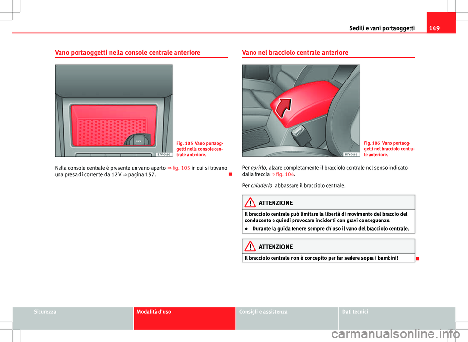 Seat Alhambra 2012  Manuale del proprietario (in Italian) 149
Sedili e vani portaoggetti
Vano portaoggetti nella console centrale anteriore
Fig. 105 Vano portaog-
getti nella console cen-
trale anteriore.
Nella console centrale è presente un vano aperto  