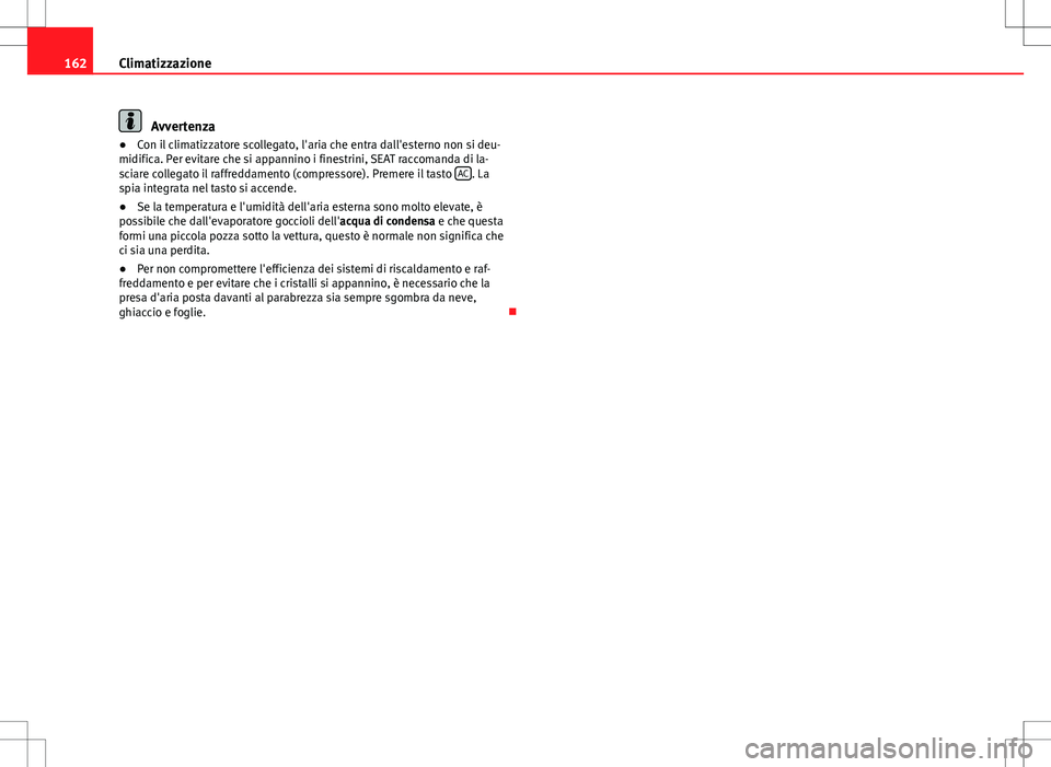 Seat Alhambra 2012  Manuale del proprietario (in Italian) 162Climatizzazione
Avvertenza
● Con il climatizzatore scollegato, l'aria che entra dall'esterno non si deu-
midifica. Per evitare che si appannino i finestrini, SEAT raccomanda di la-
sciare