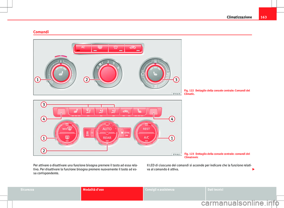 Seat Alhambra 2012  Manuale del proprietario (in Italian) 163
Climatizzazione
Comandi
Fig. 122 Dettaglio della console centrale: Comandi del
Climatic.
Fig. 123 Dettaglio della console centrale: comandi del
Climatronic
Per attivare o disattivare una funzione 