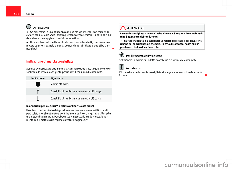 Seat Alhambra 2012 Manuale del proprietario (in Italian) 190Guida
ATTENZIONE
● Se ci si ferma in una pendenza con una marcia inserita, non tentare di
evitare che il veicolo vada indietro premendo l'acceleratore. Si potrebbe sur-
riscaldare e danneggia Seat Alhambra 2012 Manuale del proprietario (in Italian) 190Guida
ATTENZIONE
● Se ci si ferma in una pendenza con una marcia inserita, non tentare di
evitare che il veicolo vada indietro premendo l'acceleratore. Si potrebbe sur-
riscaldare e danneggia