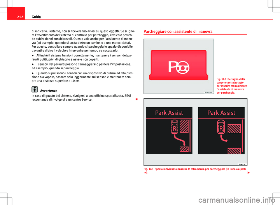 Seat Alhambra 2012 Manuale del proprietario (in Italian) 212Guida
di indicarlo. Pertanto, non si riceveranno avvisi su questi oggetti. Se si igno-
ra l'avvertimento del sistema di controllo per parcheggio, il veicolo potreb-
be subire danni considerevol Seat Alhambra 2012 Manuale del proprietario (in Italian) 212Guida
di indicarlo. Pertanto, non si riceveranno avvisi su questi oggetti. Se si igno-
ra l'avvertimento del sistema di controllo per parcheggio, il veicolo potreb-
be subire danni considerevol