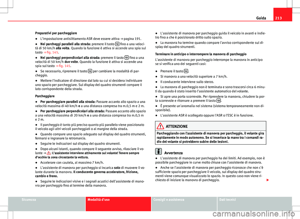 Seat Alhambra 2012 Manuale del proprietario (in Italian) 213
Guida
Preparativi per parcheggiare
● L'impostazione antislittamento ASR deve essere attiva ⇒ pagina 191.
● Nei parcheggi paralleli alla strada: premere il tasto
fino a una veloci Seat Alhambra 2012 Manuale del proprietario (in Italian) 213
Guida
Preparativi per parcheggiare
● L'impostazione antislittamento ASR deve essere attiva ⇒ pagina 191.
● Nei parcheggi paralleli alla strada: premere il tasto
fino a una veloci
