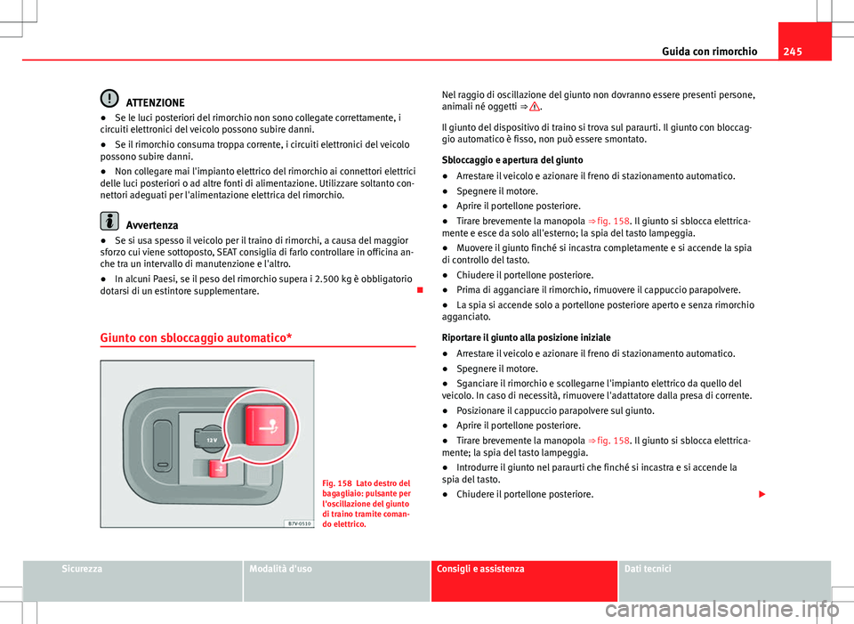 Seat Alhambra 2012 Manuale del proprietario (in Italian) 245
Guida con rimorchio
ATTENZIONE
● Se le luci posteriori del rimorchio non sono collegate correttamente, i
circuiti elettronici del veicolo possono subire danni.
● Se il rimorchio consuma troppa Seat Alhambra 2012 Manuale del proprietario (in Italian) 245
Guida con rimorchio
ATTENZIONE
● Se le luci posteriori del rimorchio non sono collegate correttamente, i
circuiti elettronici del veicolo possono subire danni.
● Se il rimorchio consuma troppa