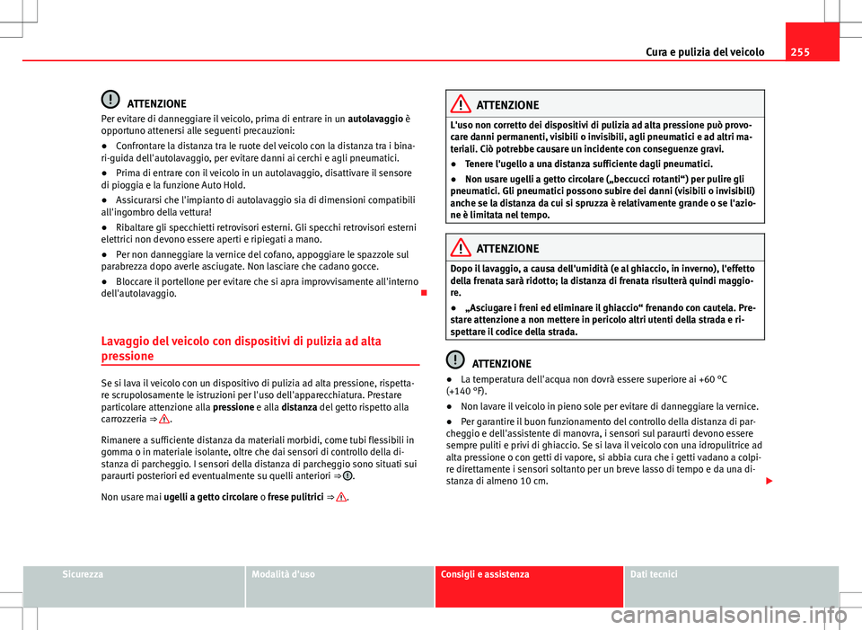 Seat Alhambra 2012 Manuale del proprietario (in Italian) 255
Cura e pulizia del veicolo
ATTENZIONE
Per evitare di danneggiare il veicolo, prima di entrare in un autolavaggio è
opportuno attenersi alle seguenti precauzioni:
● Confrontare la distanza tra Seat Alhambra 2012 Manuale del proprietario (in Italian) 255
Cura e pulizia del veicolo
ATTENZIONE
Per evitare di danneggiare il veicolo, prima di entrare in un autolavaggio è
opportuno attenersi alle seguenti precauzioni:
● Confrontare la distanza tra