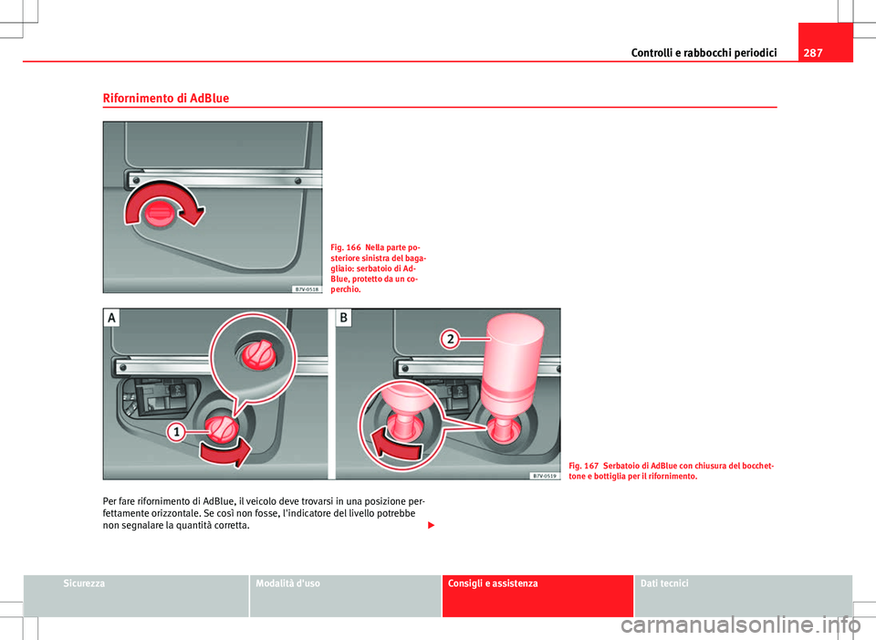 Seat Alhambra 2012  Manuale del proprietario (in Italian) 287
Controlli e rabbocchi periodici
Rifornimento di AdBlue
Fig. 166 Nella parte po-
steriore sinistra del baga-
gliaio: serbatoio di Ad-
Blue, protetto da un co-
perchio.
Fig. 167 Serbatoio di AdBlue 