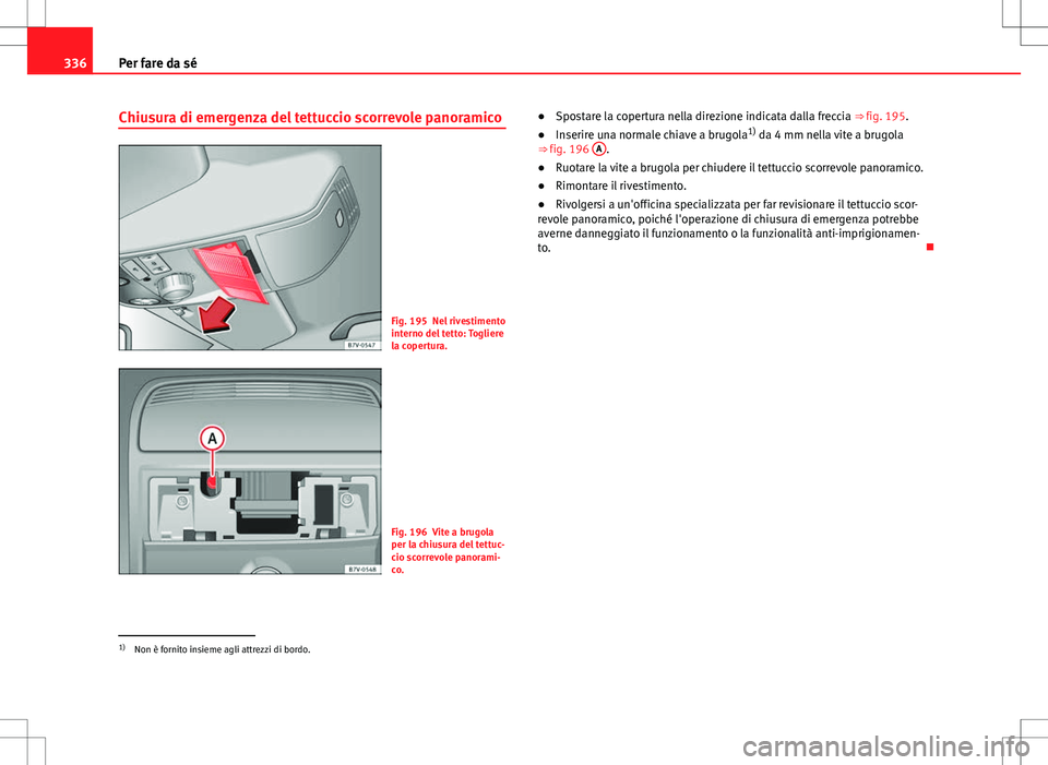 Seat Alhambra 2012  Manuale del proprietario (in Italian) 336Per fare da sé
Chiusura di emergenza del tettuccio scorrevole panoramico
Fig. 195 Nel rivestimento
interno del tetto: Togliere
la copertura.
Fig. 196 Vite a brugola
per la chiusura del tettuc-
cio