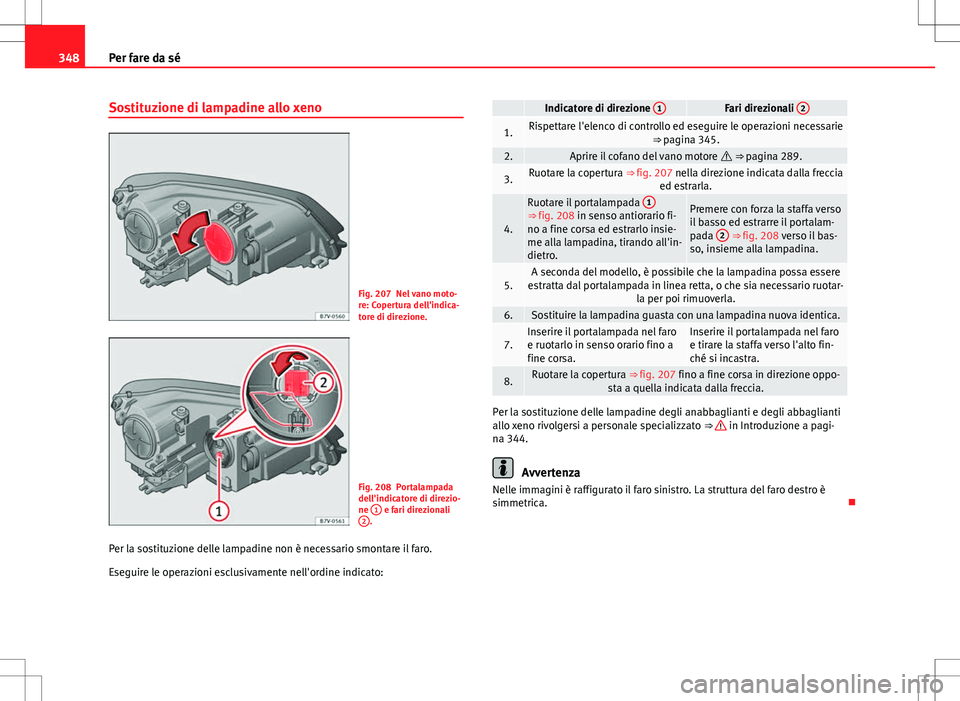 Seat Alhambra 2012 Manuale del proprietario (in Italian) 348Per fare da sé
Sostituzione di lampadine allo xeno
Fig. 207 Nel vano moto-
re: Copertura dell'indica-
tore di direzione.
Fig. 208 Portalampada
dell'indicatore di direzio-
ne 1
e fari dire Seat Alhambra 2012 Manuale del proprietario (in Italian) 348Per fare da sé
Sostituzione di lampadine allo xeno
Fig. 207 Nel vano moto-
re: Copertura dell'indica-
tore di direzione.
Fig. 208 Portalampada
dell'indicatore di direzio-
ne 1
e fari dire
