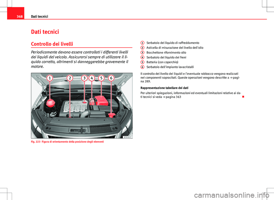 Seat Alhambra 2012  Manuale del proprietario (in Italian) 368Dati tecnici
Dati tecnici
Controllo dei livelli
Periodicamente devono essere controllati i differenti livelli
dei liquidi del veicolo. Assicurarsi sempre di utilizzare il li-
quido corretto, altrim