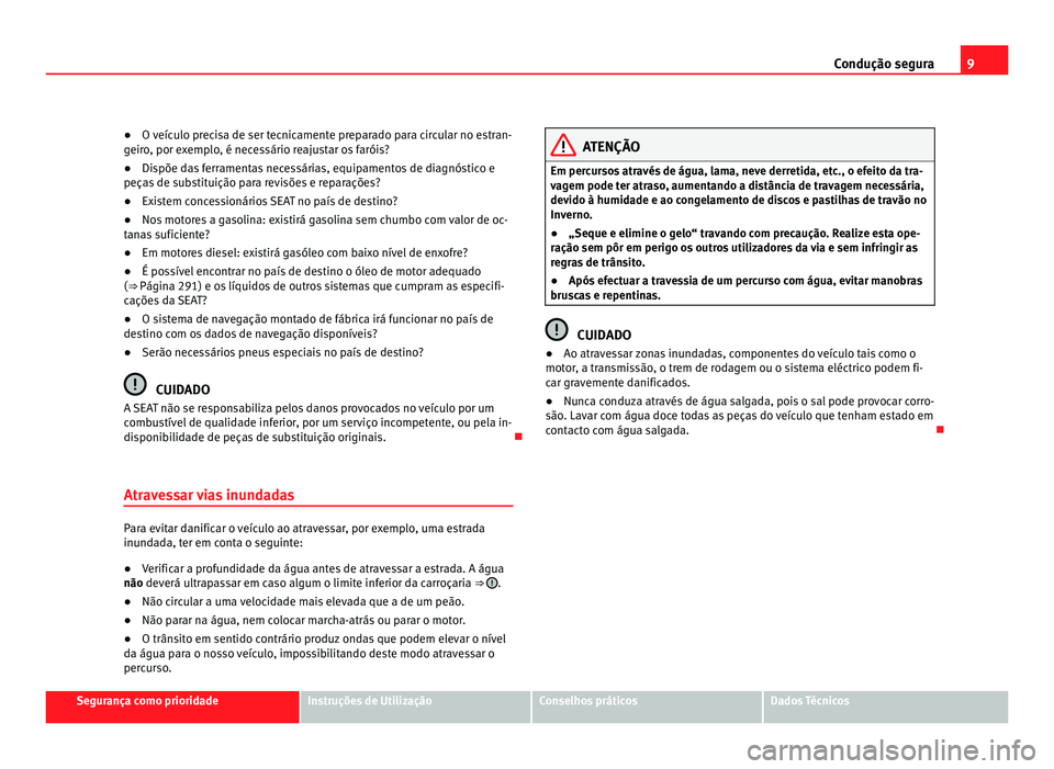 Seat Alhambra 2012  Manual do proprietário (in Portuguese)  9
Condução segura
● O veículo precisa de ser tecnicamente preparado para circular no estran-
geiro, por exemplo, é necessário reajustar os faróis?
● Dispõe das ferramentas necessárias, equ