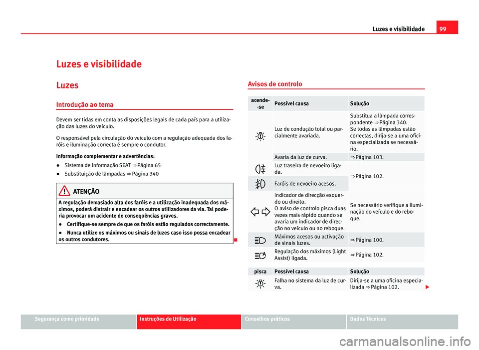 Seat Alhambra 2012  Manual do proprietário (in Portuguese)  99
Luzes e visibilidade
Luzes e visibilidade Luzes
Introdução ao tema Devem ser tidas em conta as disposições legais de cada país para a utiliza-
ção das luzes do veículo.
O responsável pela 